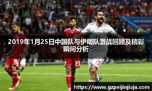 ⽜⼋体育2019年1月25日中国队与伊朗队激战回顾及精彩瞬间分析