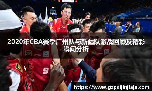 2020年CBA赛季广州队与新疆队激战回顾及精彩瞬间分析