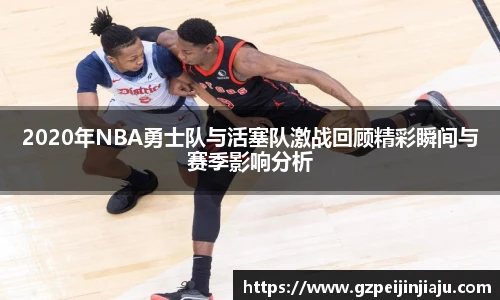⽜⼋体育2020年NBA勇士队与活塞队激战回顾精彩瞬间与赛季影响分析