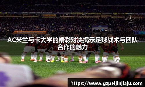 ⽜⼋体育AC米兰与卡大学的精彩对决揭示足球战术与团队合作的魅力