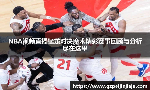 ⽜⼋体育NBA视频直播猛龙对决魔术精彩赛事回顾与分析尽在这里