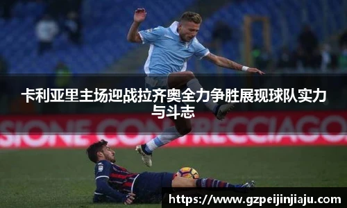 卡利亚里主场迎战拉齐奥全力争胜展现球队实力与斗志