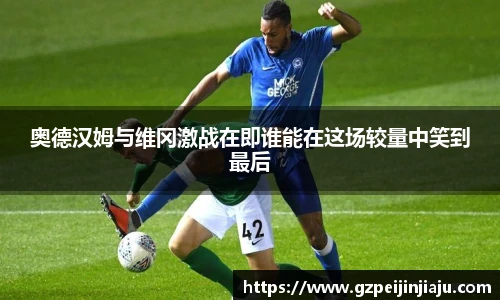 奥德汉姆与维冈激战在即谁能在这场较量中笑到最后