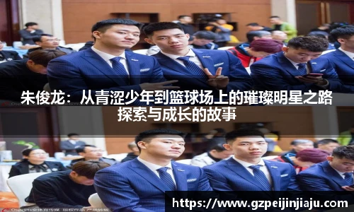 朱俊龙：从青涩少年到篮球场上的璀璨明星之路探索与成长的故事