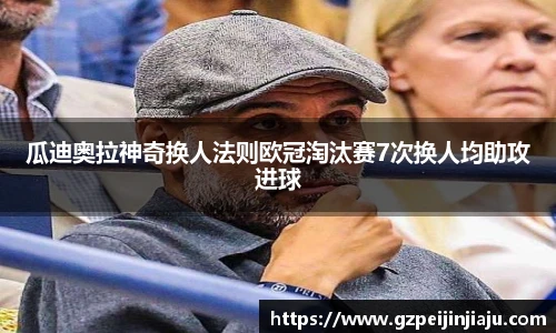 瓜迪奥拉神奇换人法则欧冠淘汰赛7次换人均助攻进球