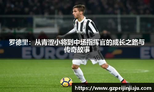 罗德里：从青涩小将到中场指挥官的成长之路与传奇故事