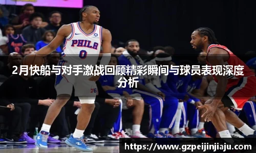 2月快船与对手激战回顾精彩瞬间与球员表现深度分析