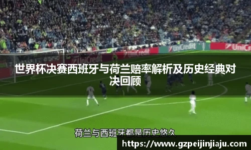 世界杯决赛西班牙与荷兰赔率解析及历史经典对决回顾