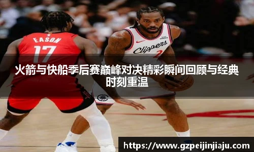 火箭与快船季后赛巅峰对决精彩瞬间回顾与经典时刻重温
